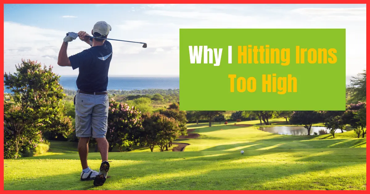 Hitting Irons Too High