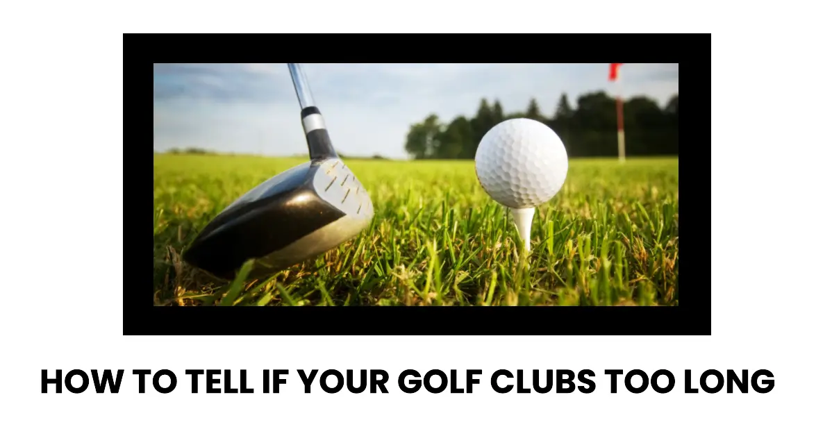 golf clubs too long